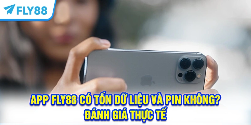 App FLY88 Có Tốn Dữ Liệu Và Pin Không? Đánh Giá Thực Tế