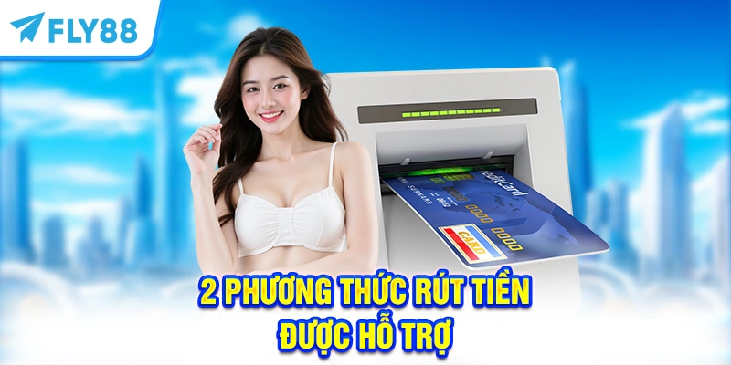 2 phương thức rút tiền được hỗ trợ