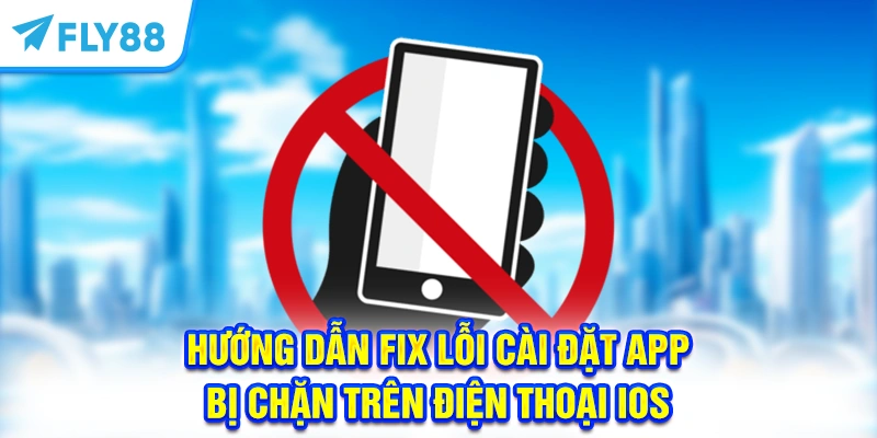 Hướng dẫn fix lỗi app FLY88 bị chặn cài đặt trên điện thoại iOS