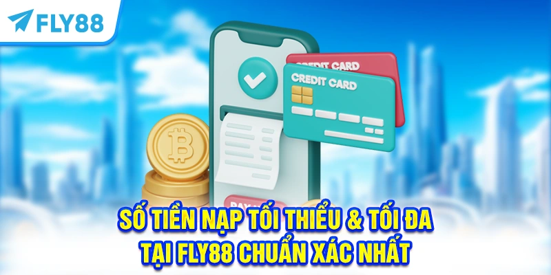 Số Tiền Nạp Tối Thiểu & Tối Đa Tại FLY88 Chuẩn Xác Nhất