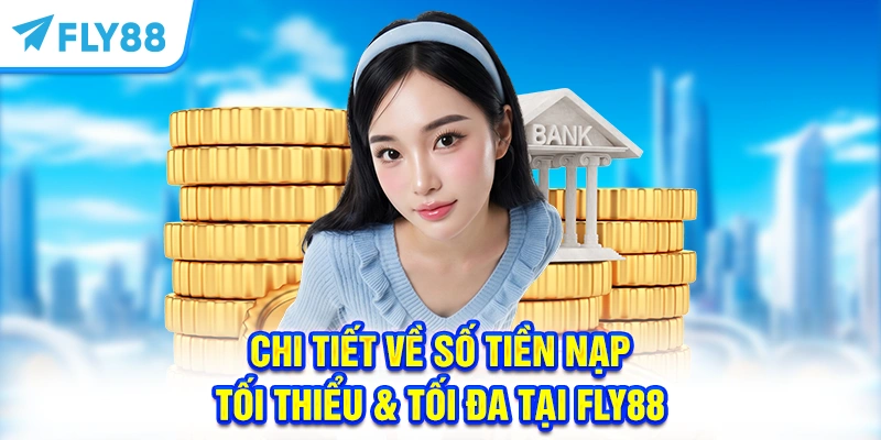 Quy định chi tiết về số tiền nạp tối thiểu & tối đa tại FLY88