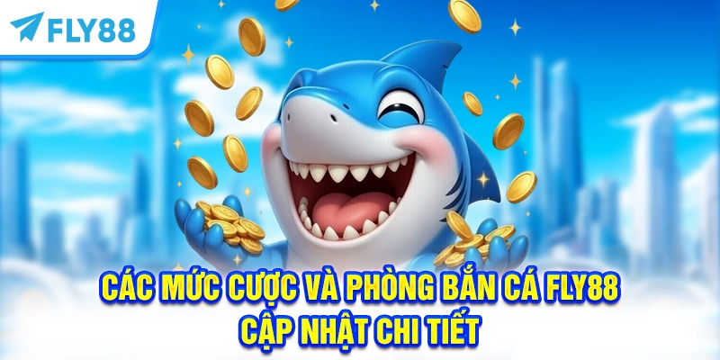 Các Mức Cược Và Phòng Bắn Cá FLY88 – Cập Nhật Chi Tiết
