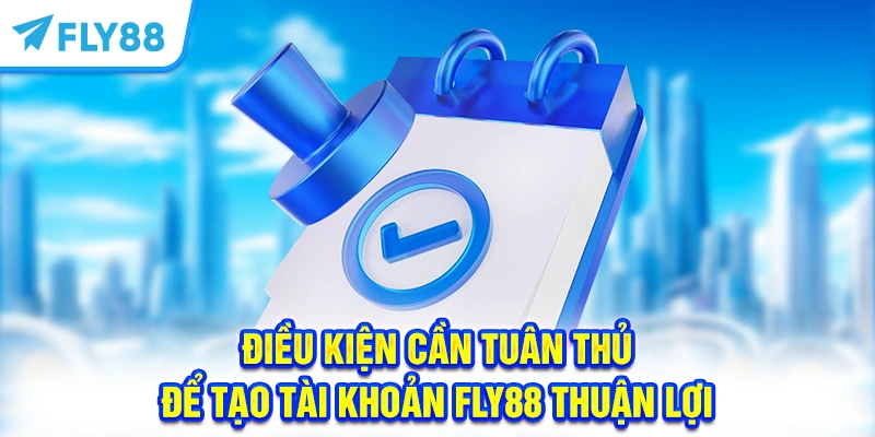 Điều kiện cần tuân thủ để tạo tài khoản FLY88 thuận lợi