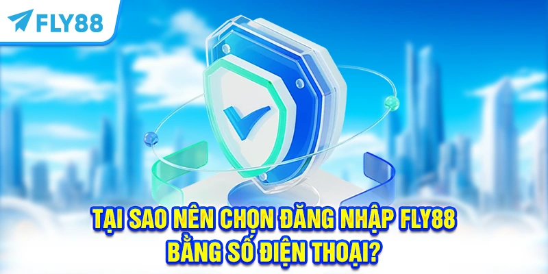 Tại sao nên chọn đăng nhập FLY88 bằng số điện thoại?