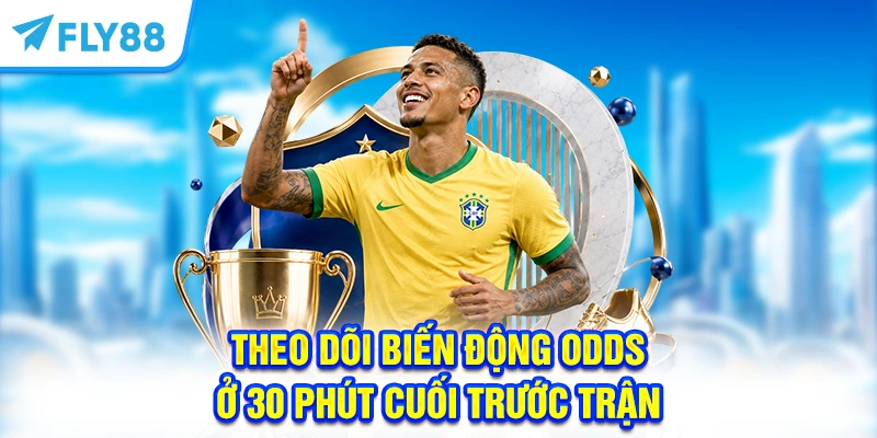Theo dõi biến động Odds ở 30 phút cuối trước trận 