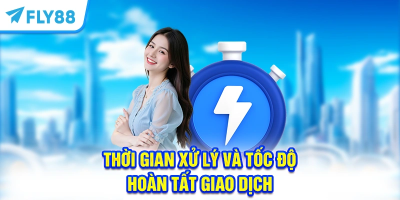 Thời gian xử lý và tốc độ hoàn tất giao dịch
