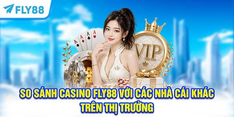 So Sánh Casino FLY88 Với Các Nhà Cái Khác Trên Thị Trường So Sánh Casino FLY88 Với Các Nhà Cái Khác Trên Thị Trường
